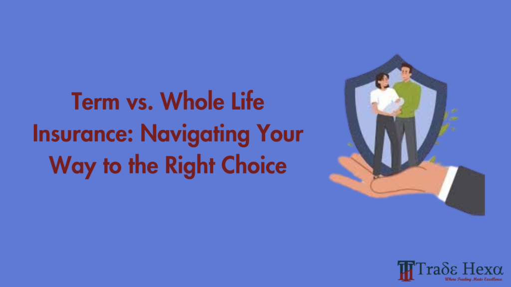 Term vs. Whole Life Insurance: Navigating Your Way to the Right Choice